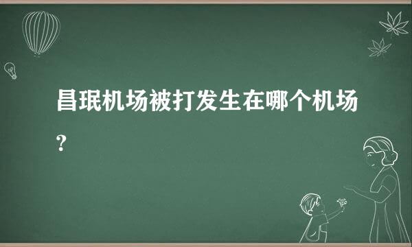 昌珉机场被打发生在哪个机场？