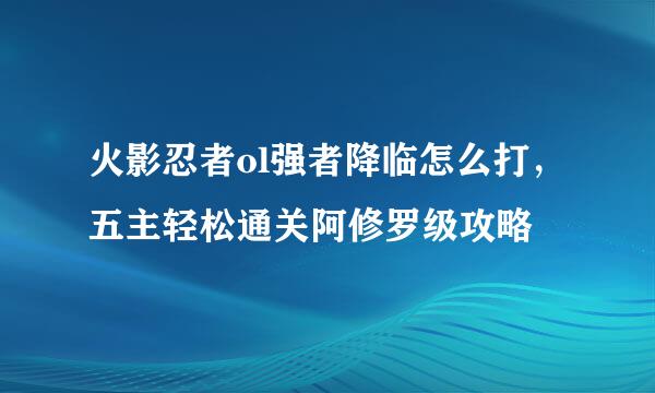 火影忍者ol强者降临怎么打，五主轻松通关阿修罗级攻略