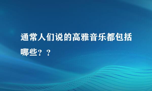 通常人们说的高雅音乐都包括哪些？？