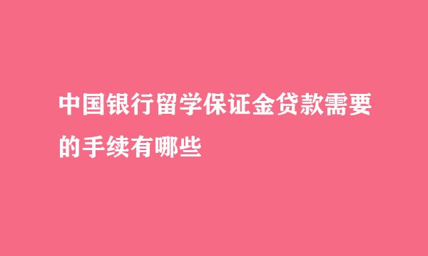 中国银行留学保证金贷款需要的手续有哪些