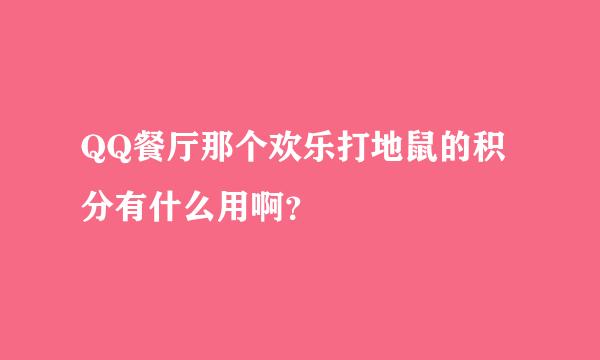 QQ餐厅那个欢乐打地鼠的积分有什么用啊？