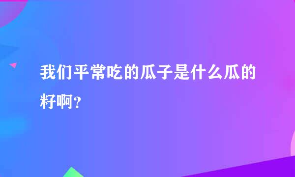 我们平常吃的瓜子是什么瓜的籽啊？