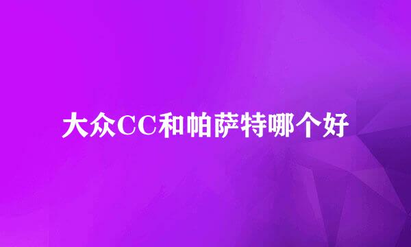 大众CC和帕萨特哪个好