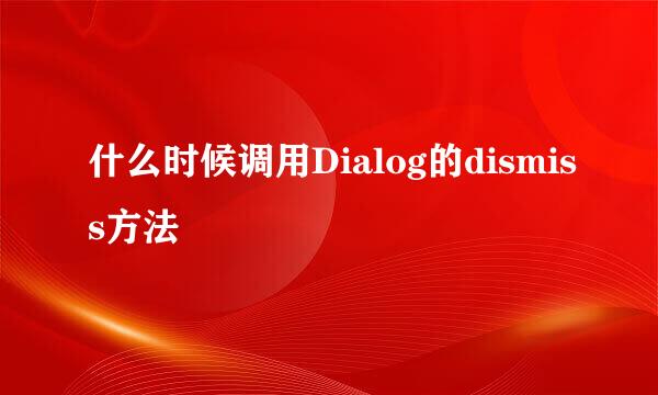 什么时候调用Dialog的dismiss方法