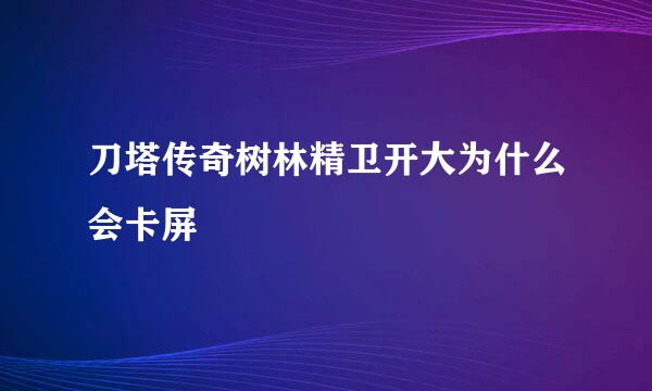 刀塔传奇树林精卫开大为什么会卡屏