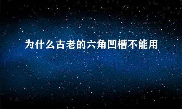 为什么古老的六角凹槽不能用