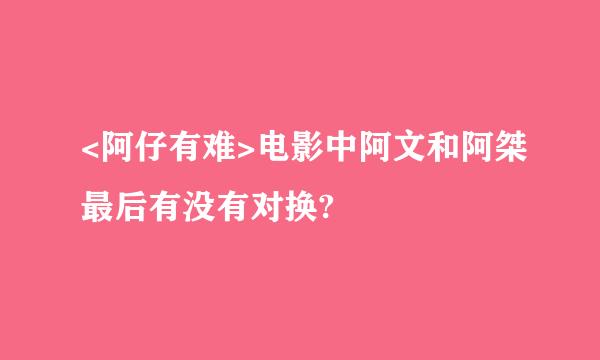 <阿仔有难>电影中阿文和阿桀最后有没有对换?