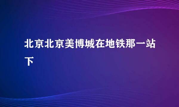 北京北京美博城在地铁那一站下