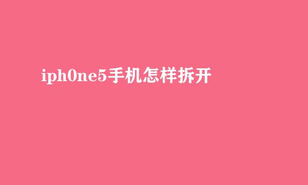 iph0ne5手机怎样拆开