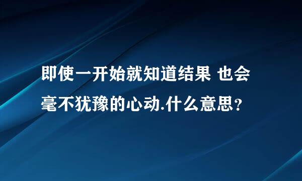 即使一开始就知道结果 也会毫不犹豫的心动.什么意思？