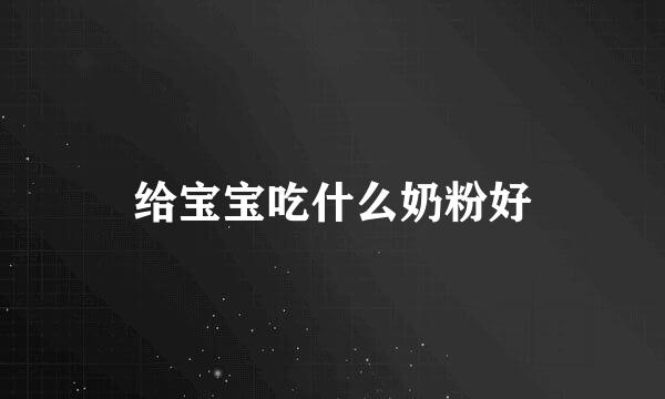 给宝宝吃什么奶粉好