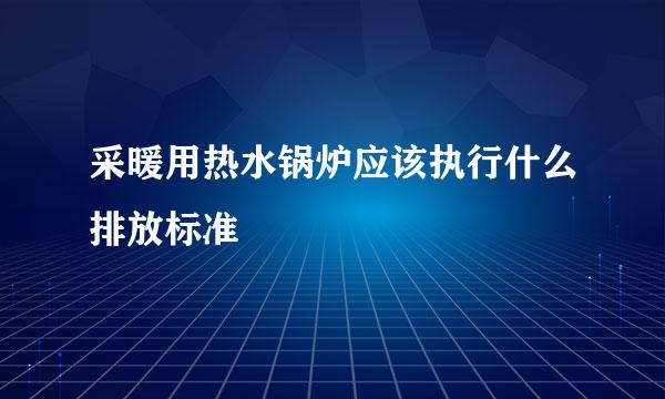 采暖用热水锅炉应该执行什么排放标准