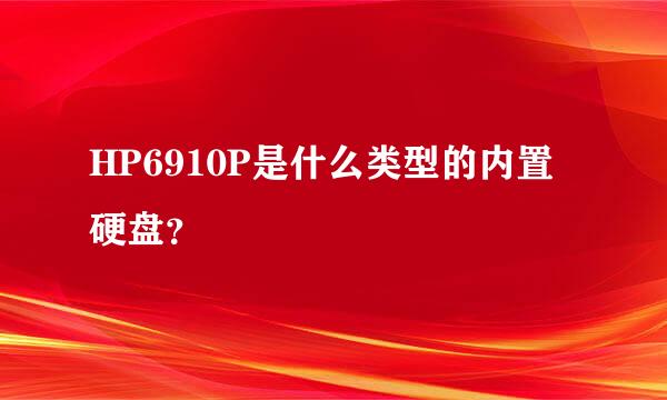 HP6910P是什么类型的内置硬盘？