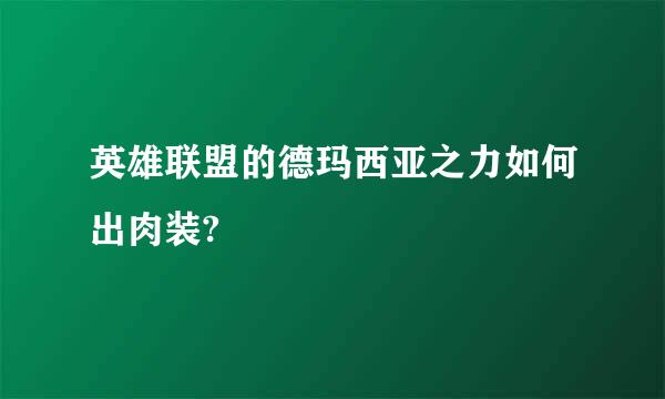 英雄联盟的德玛西亚之力如何出肉装?