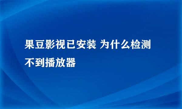 果豆影视已安装 为什么检测不到播放器