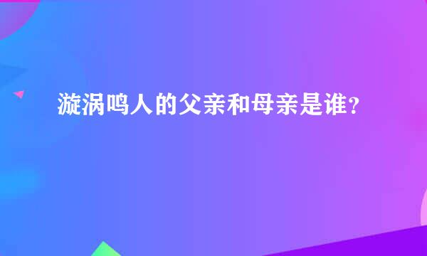 漩涡鸣人的父亲和母亲是谁？