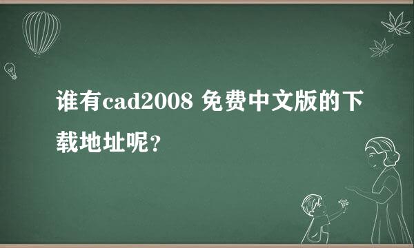 谁有cad2008 免费中文版的下载地址呢？