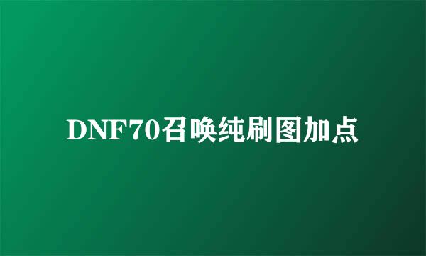 DNF70召唤纯刷图加点