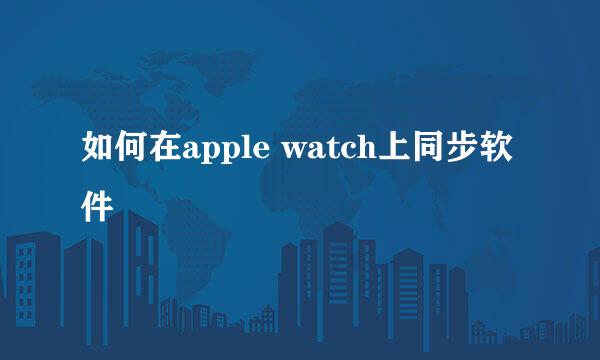 如何在apple watch上同步软件