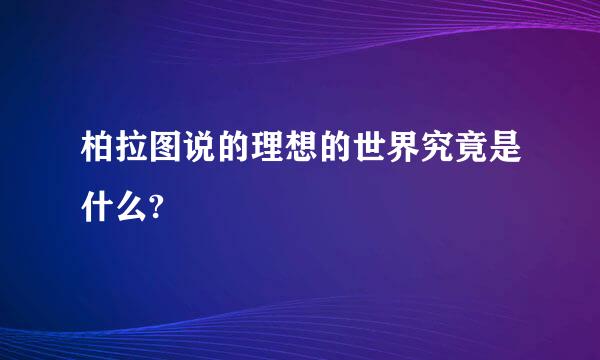 柏拉图说的理想的世界究竟是什么?