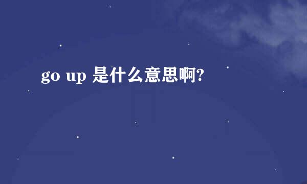 go up 是什么意思啊?