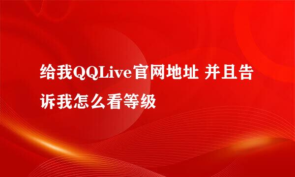 给我QQLive官网地址 并且告诉我怎么看等级