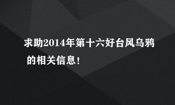 求助2014年第十六好台风乌鸦 的相关信息！