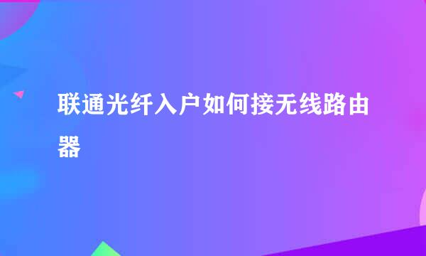 联通光纤入户如何接无线路由器