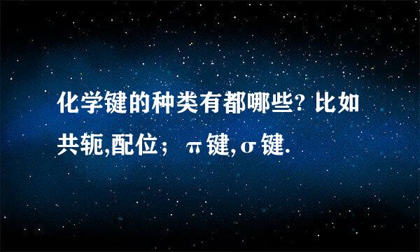 化学键的种类有都哪些? 比如共轭,配位；π键,σ键.