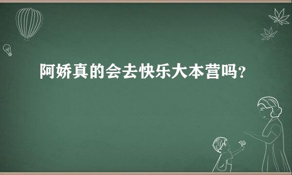 阿娇真的会去快乐大本营吗？