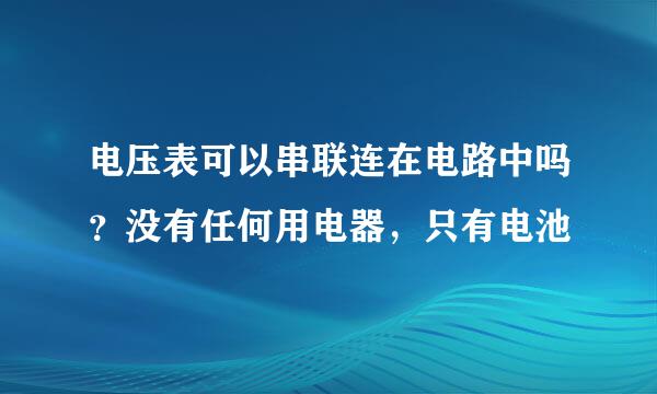 电压表可以串联连在电路中吗？没有任何用电器，只有电池