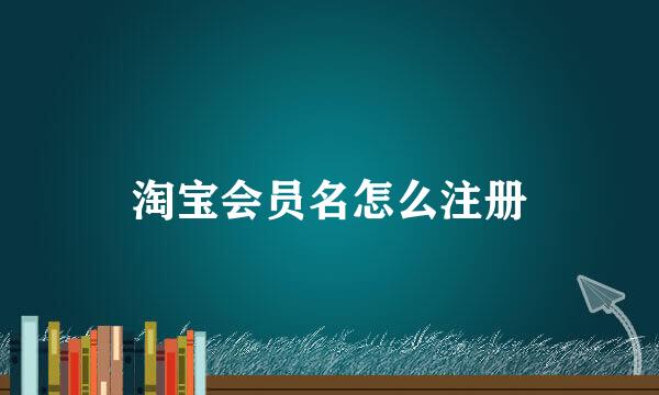 淘宝会员名怎么注册