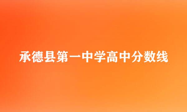 承德县第一中学高中分数线