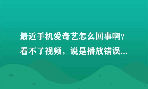 最近手机爱奇艺怎么回事啊？看不了视频，说是播放错误！是怎么回事啊？