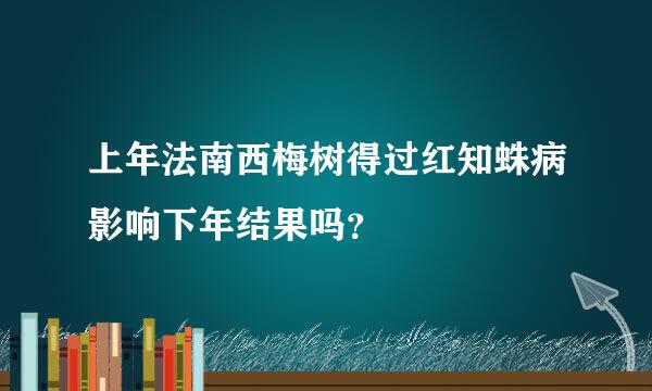 上年法南西梅树得过红知蛛病影响下年结果吗？