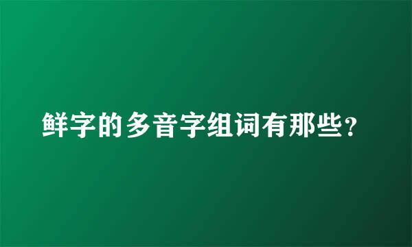 鲜字的多音字组词有那些？