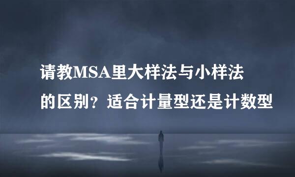 请教MSA里大样法与小样法的区别？适合计量型还是计数型