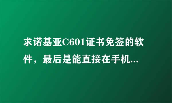 求诺基亚C601证书免签的软件，最后是能直接在手机上完成操作的