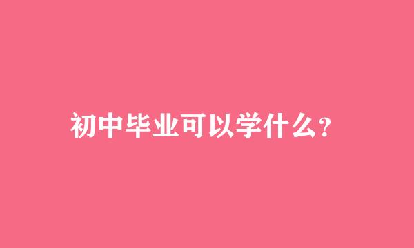 初中毕业可以学什么？