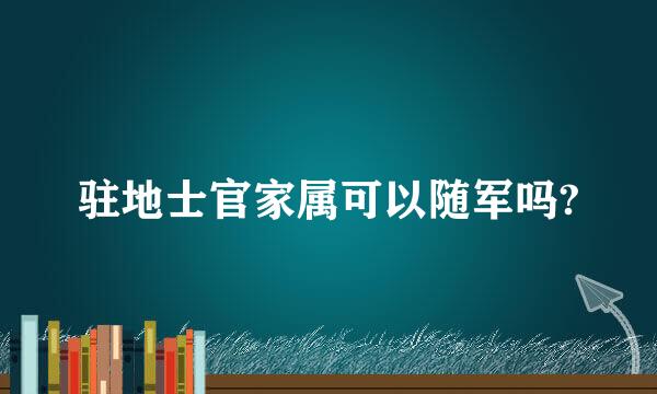 驻地士官家属可以随军吗?