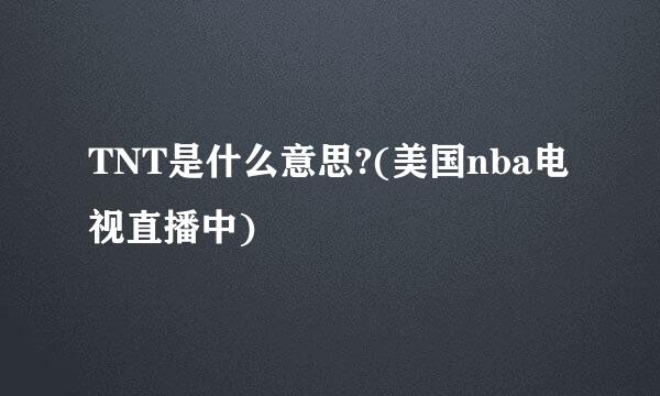 TNT是什么意思?(美国nba电视直播中)