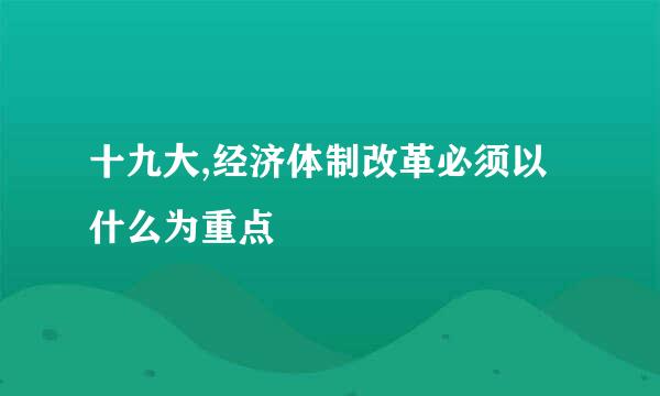 十九大,经济体制改革必须以什么为重点