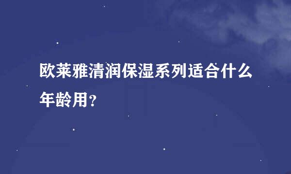 欧莱雅清润保湿系列适合什么年龄用？