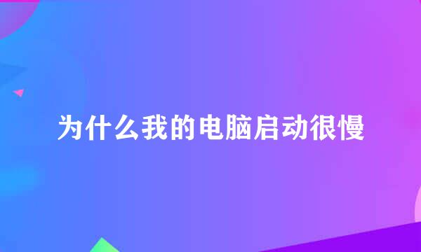 为什么我的电脑启动很慢