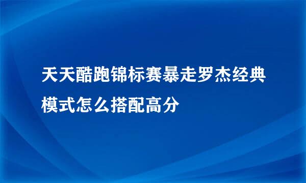 天天酷跑锦标赛暴走罗杰经典模式怎么搭配高分