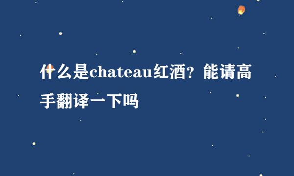 什么是chateau红酒？能请高手翻译一下吗