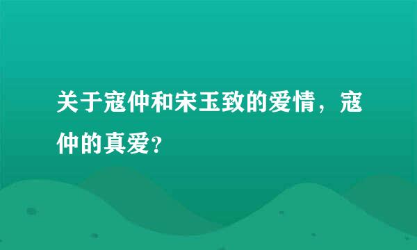 关于寇仲和宋玉致的爱情，寇仲的真爱？