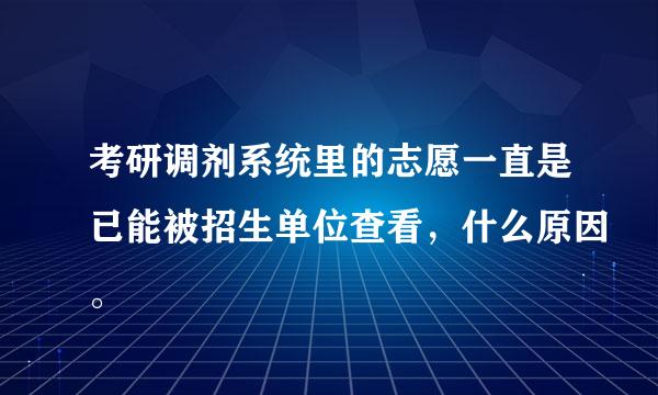 考研调剂系统里的志愿一直是已能被招生单位查看，什么原因。