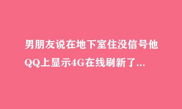 男朋友说在地下室住没信号他QQ上显示4G在线刷新了好几下都是4G在线怎么回事？