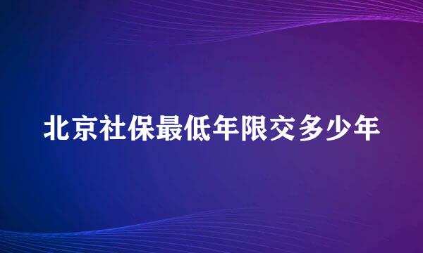 北京社保最低年限交多少年